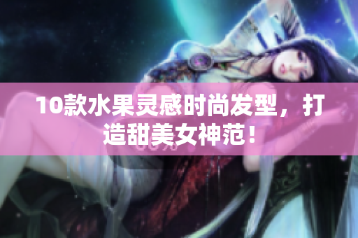 10款水果灵感时尚发型，打造甜美女神范！