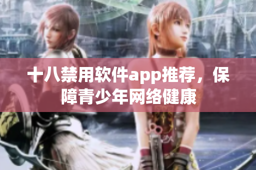 十八禁用软件app推荐，保障青少年网络健康