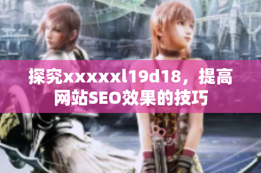 探究xxxxxl19d18，提高网站SEO效果的技巧
