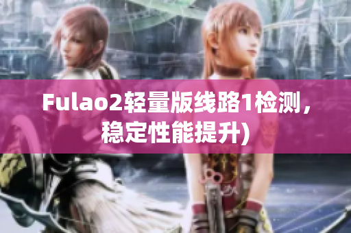 Fulao2轻量版线路1检测，稳定性能提升)