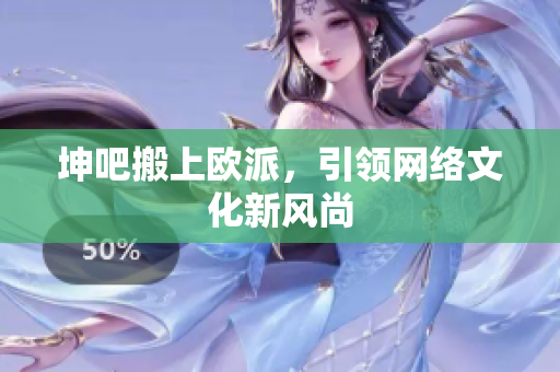 坤吧搬上欧派，引领网络文化新风尚