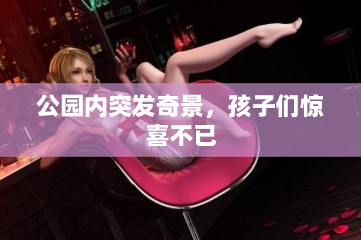 公园内突发奇景，孩子们惊喜不已