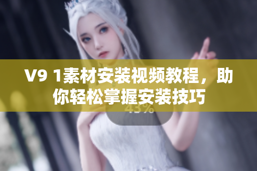 V9 1素材安装视频教程，助你轻松掌握安装技巧