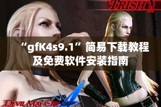 “gfK4s9.1”简易下载教程及免费软件安装指南