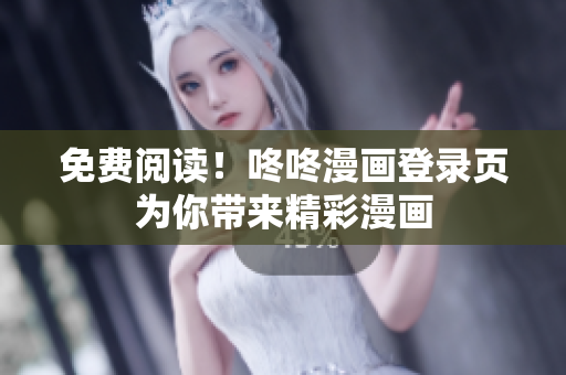 免费阅读！咚咚漫画登录页为你带来精彩漫画