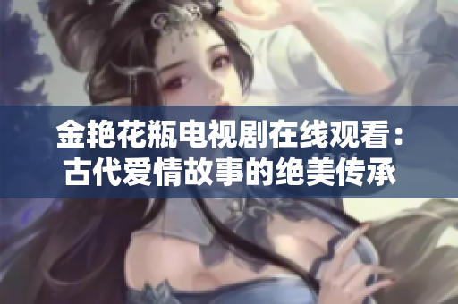 金艳花瓶电视剧在线观看：古代爱情故事的绝美传承