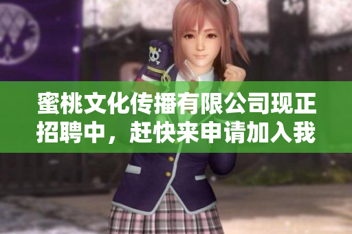 蜜桃文化传播有限公司现正招聘中，赶快来申请加入我们！