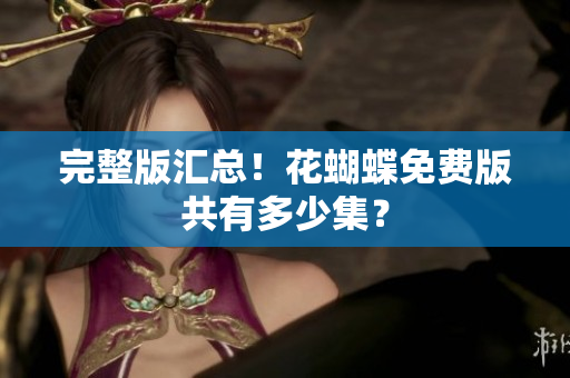 完整版汇总！花蝴蝶免费版共有多少集？