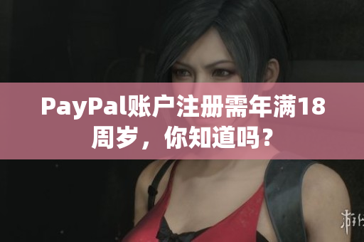 PayPal账户注册需年满18周岁，你知道吗？