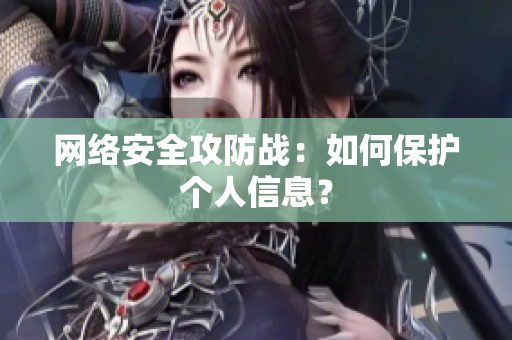 网络安全攻防战：如何保护个人信息？
