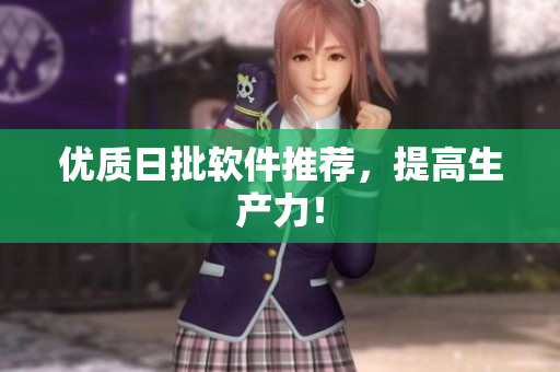 优质日批软件推荐，提高生产力！