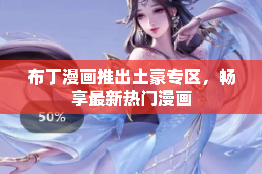 布丁漫画推出土豪专区，畅享最新热门漫画