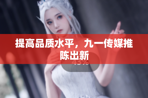 提高品质水平，九一传媒推陈出新