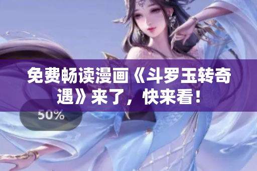 免费畅读漫画《斗罗玉转奇遇》来了，快来看！