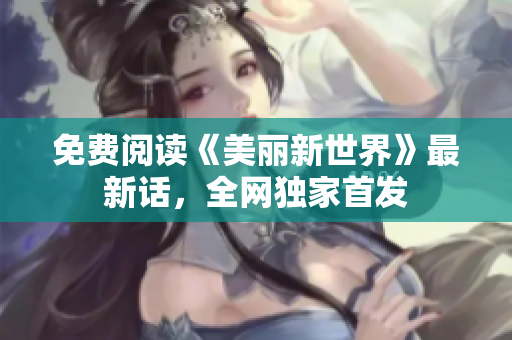 免费阅读《美丽新世界》最新话，全网独家首发