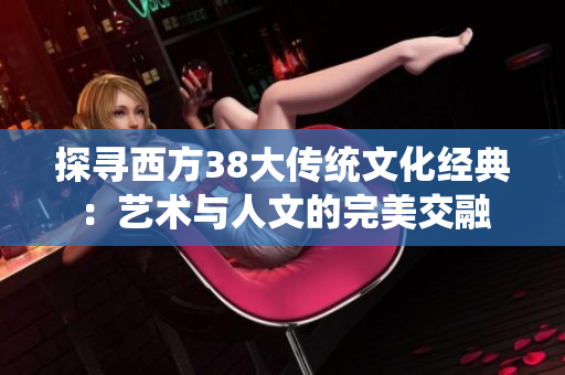 探寻西方38大传统文化经典：艺术与人文的完美交融