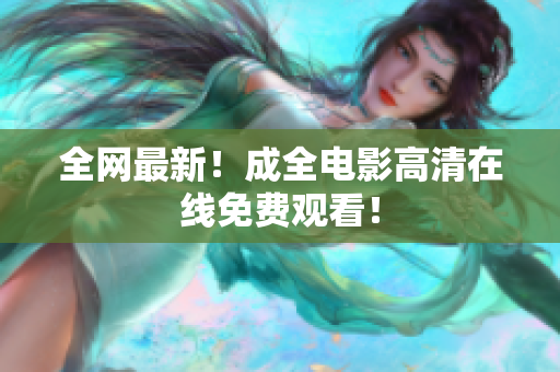 全网最新！成全电影高清在线免费观看！