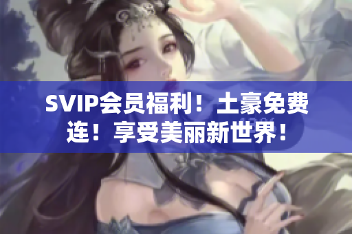 SVIP会员福利！土豪免费连！享受美丽新世界！