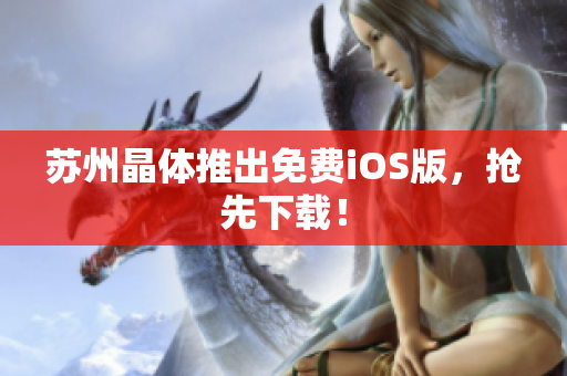 苏州晶体推出免费iOS版，抢先下载！