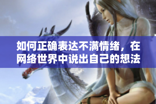 如何正确表达不满情绪，在网络世界中说出自己的想法？