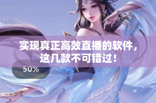 实现真正高效直播的软件，这几款不可错过！