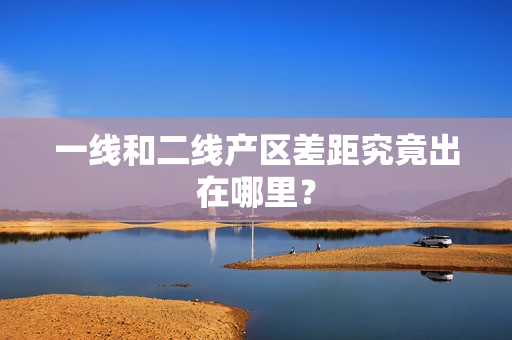 一线和二线产区差距究竟出在哪里？