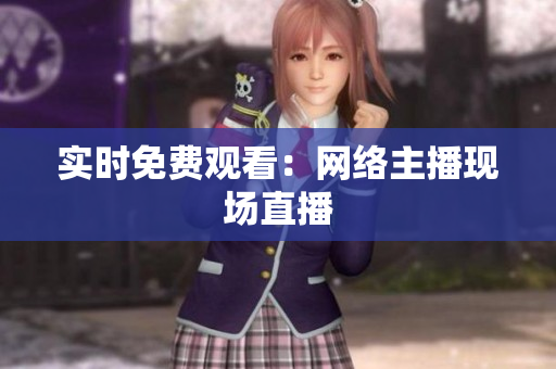 实时免费观看：网络主播现场直播