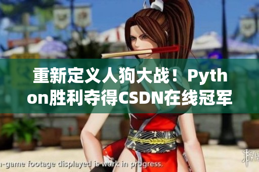 重新定义人狗大战！Python胜利夺得CSDN在线冠军！