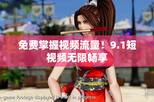 免费掌握视频流量！9.1短视频无限畅享