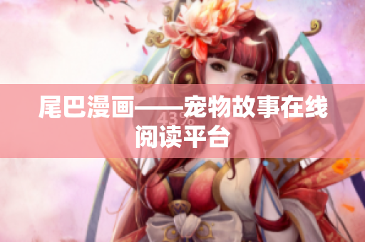 尾巴漫画——宠物故事在线阅读平台
