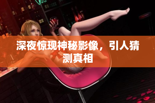 深夜惊现神秘影像，引人猜测真相