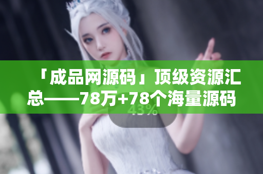 「成品网源码」顶级资源汇总——78万+78个海量源码。