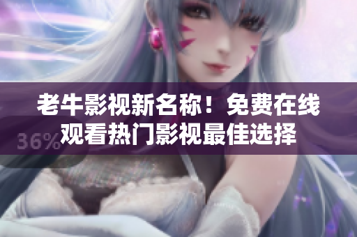 老牛影视新名称！免费在线观看热门影视最佳选择