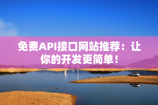 免费API接口网站推荐：让你的开发更简单！