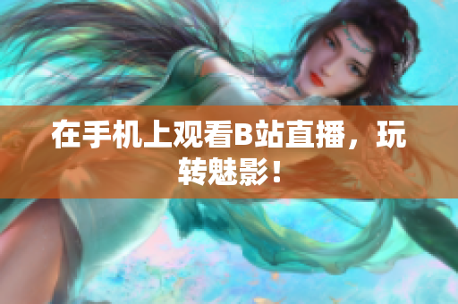 在手机上观看B站直播，玩转魅影！