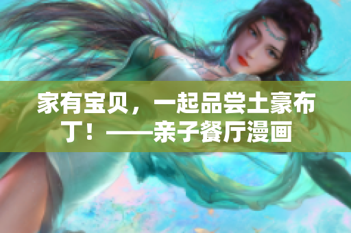 家有宝贝，一起品尝土豪布丁！——亲子餐厅漫画