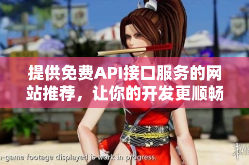 提供免费API接口服务的网站推荐，让你的开发更顺畅！