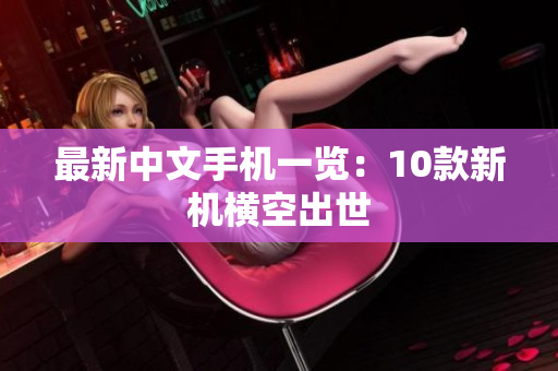 最新中文手机一览：10款新机横空出世