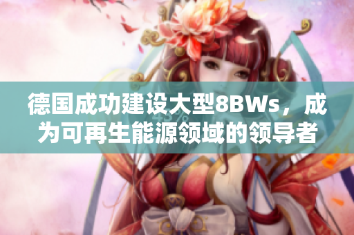 德国成功建设大型8BWs，成为可再生能源领域的领导者