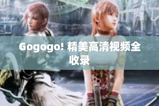 Gogogo! 精美高清视频全收录