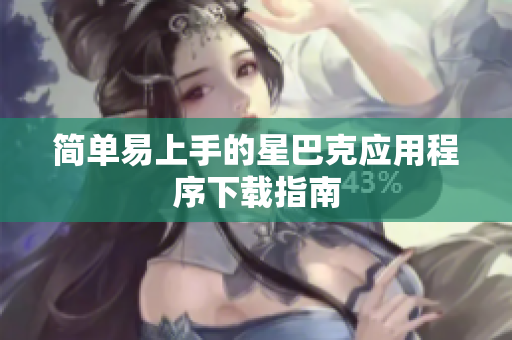 简单易上手的星巴克应用程序下载指南