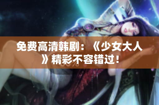 免费高清韩剧：《少女大人》精彩不容错过！