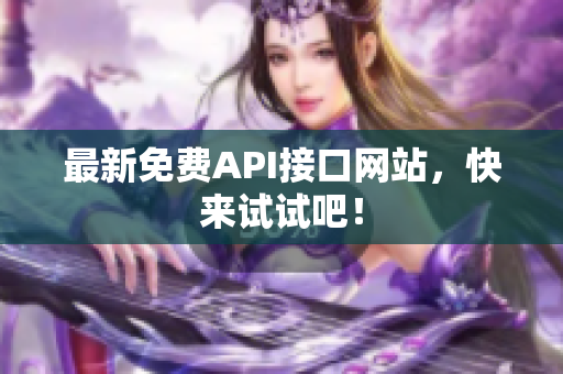 最新免费API接口网站，快来试试吧！
