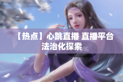 【热点】心跳直播 直播平台法治化探索