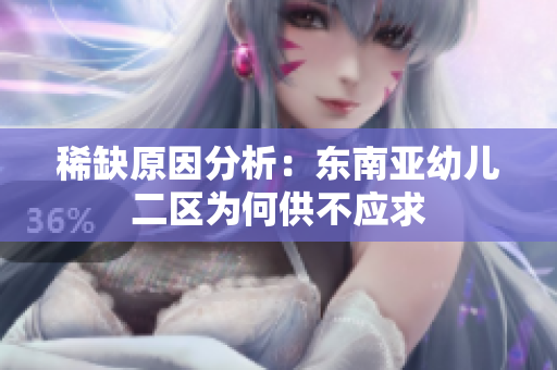 稀缺原因分析：东南亚幼儿二区为何供不应求