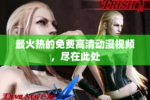 最火热的免费高清动漫视频，尽在此处