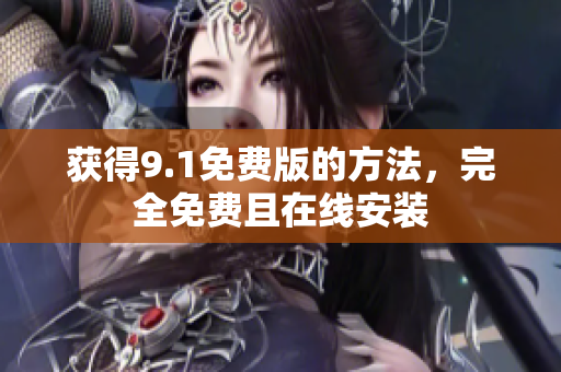 获得9.1免费版的方法，完全免费且在线安装