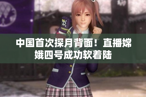 中国首次探月背面！直播嫦娥四号成功软着陆