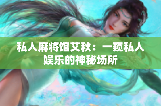 私人麻将馆艾秋：一窥私人娱乐的神秘场所