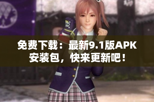 免费下载：最新9.1版APK安装包，快来更新吧！